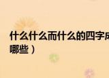 什么什么而什么的四字成语（什么什么而什么的四字成语有哪些）