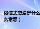 微信式恋爱是什么意思（微信式恋爱具体是什么意思）