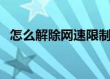 怎么解除网速限制（解除网速限制的步骤）