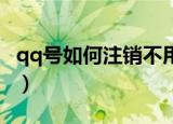 qq号如何注销不用了（QQ号不用了怎么注销）