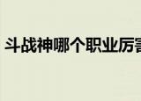 斗战神哪个职业厉害（斗战神职业哪些厉害）