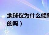 地球仪为什么倾斜23.5度（地球也是斜着转的吗）