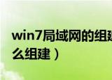 win7局域网的组建方法步骤（win7局域网怎么组建）