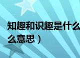 知趣和识趣是什么意思（知趣和识趣分别是什么意思）