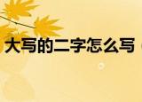 大写的二字怎么写（大写的二字写法是什么）