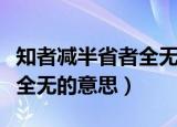 知者减半省者全无的正确解释（知者减半省者全无的意思）