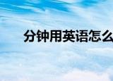 分钟用英语怎么说（英语分钟的解析）