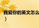 我爱你的英文怎么写（如何用英语表达我爱你）