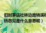 旧时茅店社林边路转溪桥忽见意思（旧时茅店社林边路转溪桥忽见是什么意思呢）
