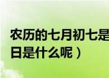 农历的七月初七是什么节（农历七月初七的节日是什么呢）