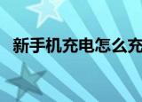 新手机充电怎么充（新手机充电多长时间）