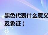 黑色代表什么意义和象征（黑色代表什么意义及象征）