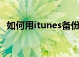 如何用itunes备份（用itunes备份的方法）