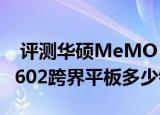  评测华硕MeMO Pad 10怎么样以及蓝宝石e602跨界平板多少钱