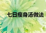 七日瘦身汤做法（七日瘦身汤具体做法）