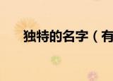 独特的名字（有哪些比较独特的名字）