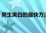 男生美白的最快方法（有什么美白的小技巧）