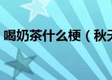喝奶茶什么梗（秋天的第一杯奶茶是什么梗）