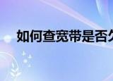 如何查宽带是否欠费（宽带的缴费方法）