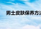 男士皮肤保养方法（男士皮肤怎么保养）