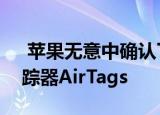  苹果无意中确认了即将推出的类似瓷砖的追踪器AirTags
