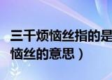 三千烦恼丝指的是什么意思（怎么理解三千烦恼丝的意思）