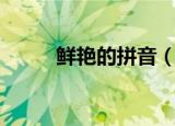鲜艳的拼音（鲜艳的拼音及解释）