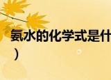 氨水的化学式是什么（氨水的化学式是怎样的）