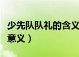 少先队队礼的含义是什么（少先队队礼是什么意义）