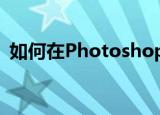  如何在Photoshop中使用仿制图章工具修图