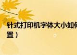针式打印机字体大小如何设置（针式打印机字体大小怎么设置）