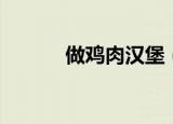 做鸡肉汉堡（鸡肉汉堡的做法）
