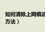 如何清除上网痕迹（2种彻底清除上网痕迹的方法）