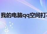 我的电脑qq空间打不开怎么办（怎么办好呢）