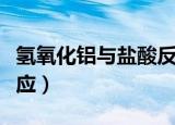 氢氧化铝与盐酸反应（氢氧化铝和盐酸如何反应）