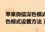 苹果微信深色模式怎么设置（iphone微信深色模式设置方法）