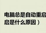电脑总是自动重启怎么回事（电脑总是自动重启是什么原因）