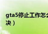 gta5停止工作怎么办（gta5停止工作怎么解决）