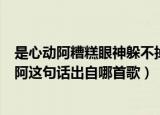 是心动阿糟糕眼神躲不掉对你莫名的心跳是哪首歌（是心动阿这句话出自哪首歌）