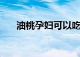 油桃孕妇可以吃吗（孕妇能吃油桃吗）