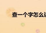 查一个字怎么读（查字应该怎么读）