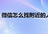 微信怎么找附近的人（微信怎样找附近的人）