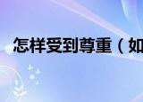 怎样受到尊重（如何才能得到别人的尊重）