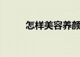 怎样美容养颜（美容养颜小妙招）