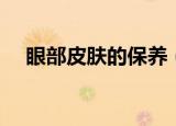 眼部皮肤的保养（眼部皮肤的保养方法）