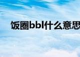 饭圈bbl什么意思（饭圈bbl的意思介绍）