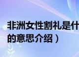 非洲女性割礼是什么意思（关于非洲女性割礼的意思介绍）