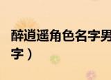 醉逍遥角色名字男（极度伤感的醉逍遥角色名字）