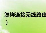 怎样连接无线路由器（这样设置就可以上网了）