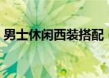 男士休闲西装搭配（男士休闲西装搭配方法）